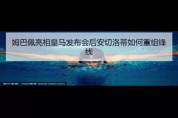 姆巴佩亮相皇马发布会后安切洛蒂如何重组锋线