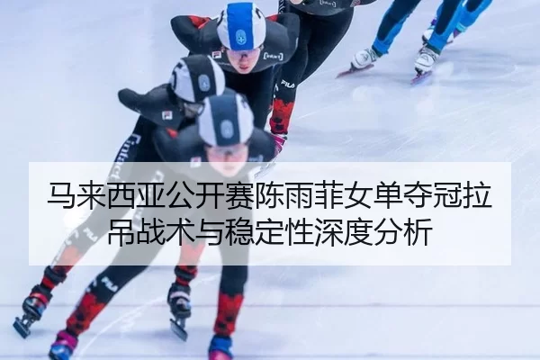 马来西亚公开赛陈雨菲女单夺冠拉吊战术与稳定性深度分析